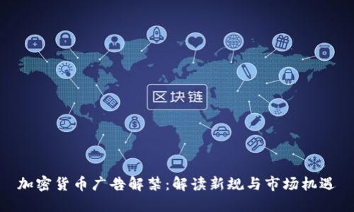 加密货币广告解禁：解读新规与市场机遇