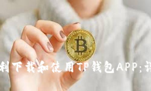 如何顺利下载和使用TP钱包APP：详尽指南