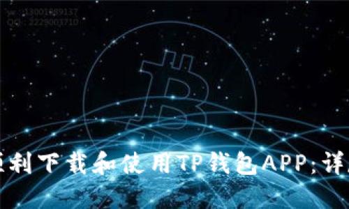 如何顺利下载和使用TP钱包APP：详尽指南