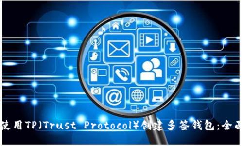 如何使用TP（Trust Protocol）创建多签钱包：全面指南