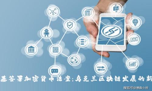 泽连斯基签署加密货币法案：乌克兰区块链发展的新里程碑