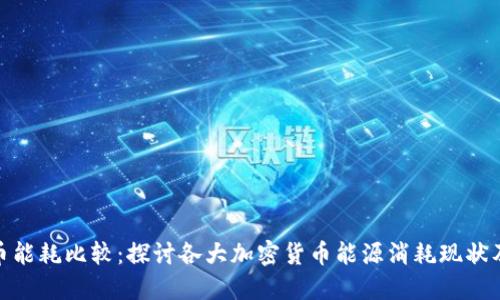 加密货币能耗比较:探讨各大加密货币能源消耗现状及其影响