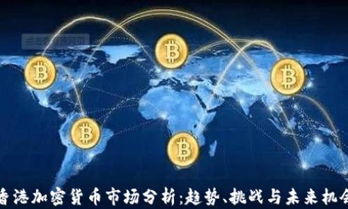 
香港加密货币市场分析：趋势、挑战与未来机会