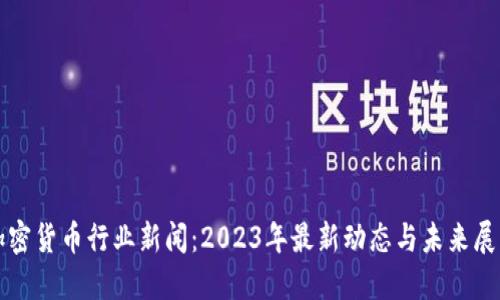 加密货币行业新闻：2023年最新动态与未来展望