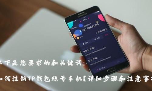 以下是您要求的和关键词：

如何注销TP钱包账号手机？详细步骤和注意事项