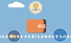 TP钱包取消交易是否收费？全面解析及常见问题解