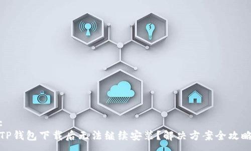 :
TP钱包下载后无法继续安装？解决方案全攻略