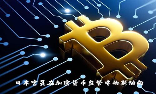 日本官员在加密货币监管中的新动向
