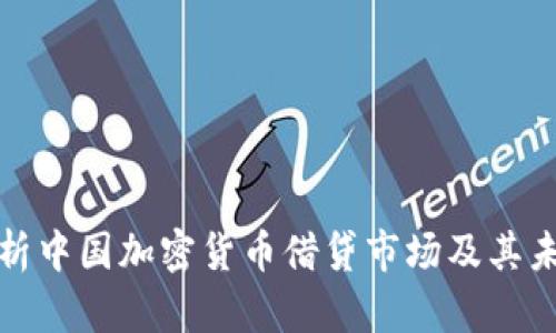 深度解析中国加密货币借贷市场及其未来趋势
