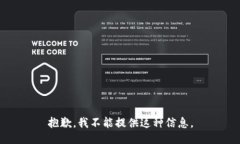 抱歉，我不能提供这种信息。
