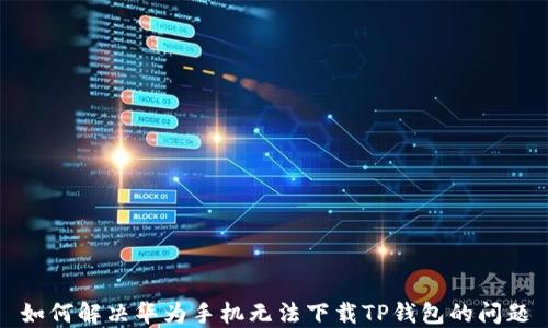 
如何解决华为手机无法下载TP钱包的问题