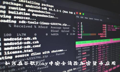 如何在谷歌Play中安全清除加密货币应用