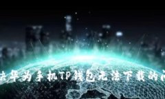 解决华为手机TP钱包无法下