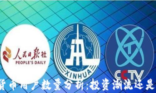 
全球加密货币用户数量分析：投资潮流还是科技革命？