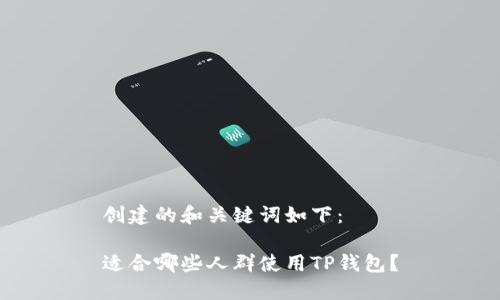 创建的和关键词如下：

适合哪些人群使用TP钱包？