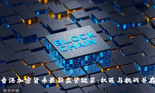 香港加密货币最新监管政策：机遇与挑战并存