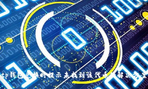 tp钱包兑换时提示未找到该代币的解决方案