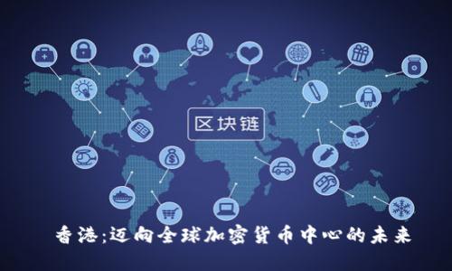  香港：迈向全球加密货币中心的未来