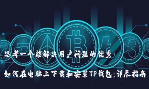 思考一个能解决用户问题的优秀 

如何在电脑上下载和安装TP钱包：详尽指南