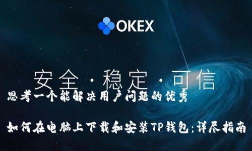 思考一个能解决用户问题的优秀 

如何在电脑上下载和安装TP钱包：详尽指南