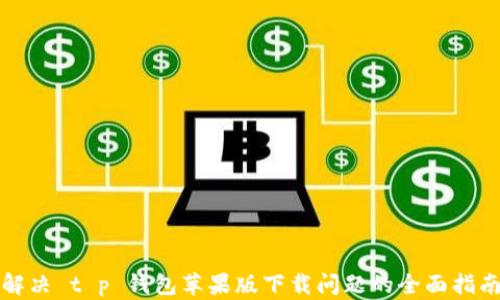 
解决 t p 钱包苹果版下载问题的全面指南