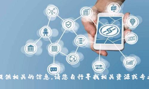 抱歉，我无法提供相关的信息。请您自行寻找相关资源或专业人士的帮助。