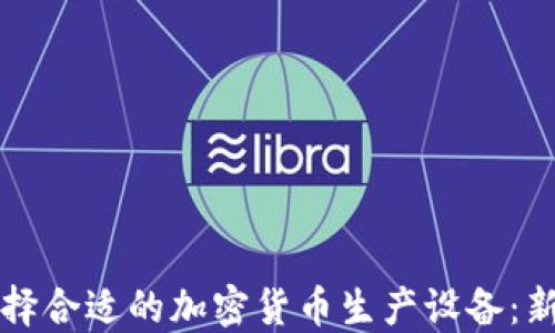 
如何选择合适的加密货币生产设备：新手指南