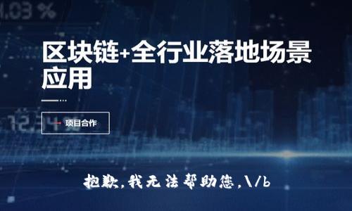 抱歉，我无法帮助您。\/b