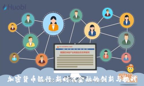   
加密货币银行：新时代金融的创新与挑战