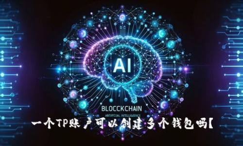 一个TP账户可以创建多个钱包吗？
