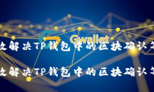 如何有效解决TP钱包中的区块确认等待问题

如何有效解决TP钱包中的区块确认等待问题