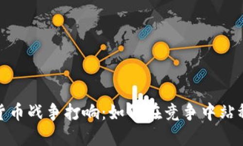 加密货币战争打响：如何在竞争中站稳脚跟