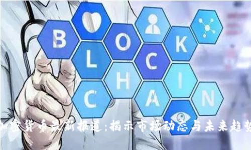 加密货币最新报道：揭示市场动态与未来趋势
