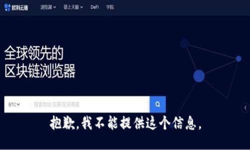 抱歉，我不能提供这个信息。