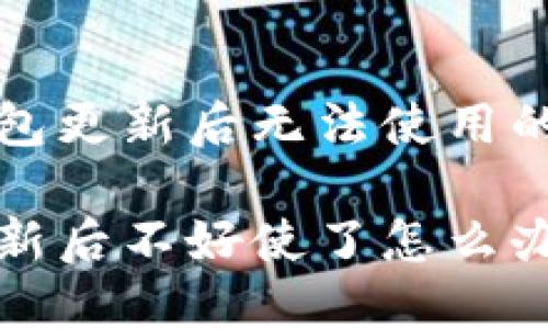 解决TP钱包更新后无法使用的问题指南

TP钱包更新后不好使了怎么办
