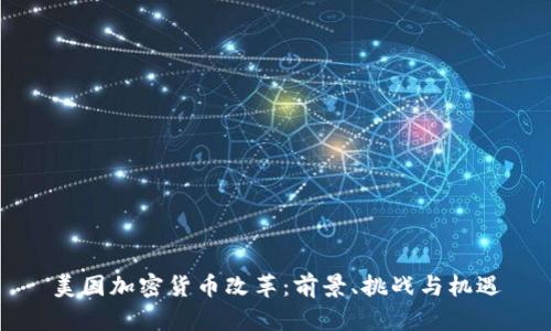 美国加密货币改革：前景、挑战与机遇
