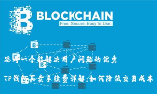 思考一个能解决用户问题的优秀

TP钱包买卖手续费详解：如何降低交易成本