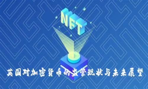 英国对加密货币的监管现状与未来展望