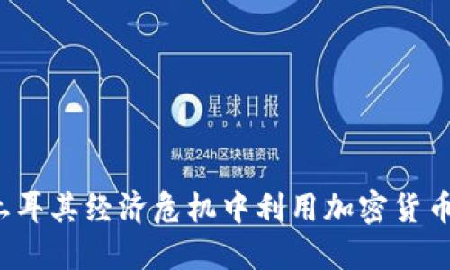  如何在土耳其经济危机中利用加密货币保护资产