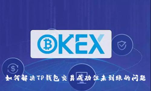 如何解决TP钱包交易成功但未到账的问题