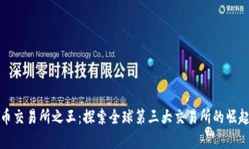 加密货币交易所之王：探索全球第三大交易所的崛起与前景