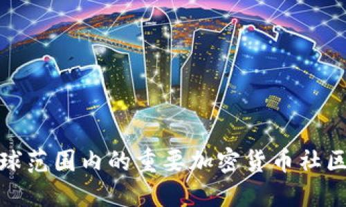 探索全球范围内的重要加密货币社区与生态