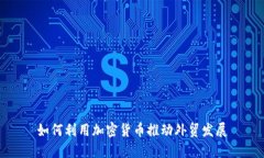 如何利用加密货币推动外贸发展