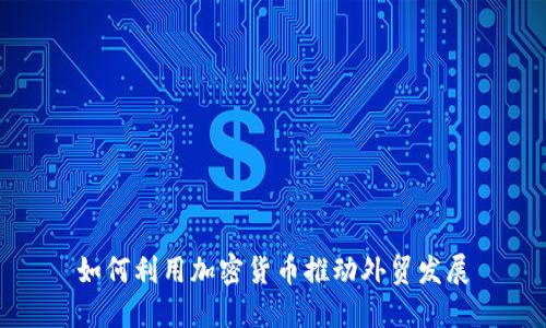 如何利用加密货币推动外贸发展