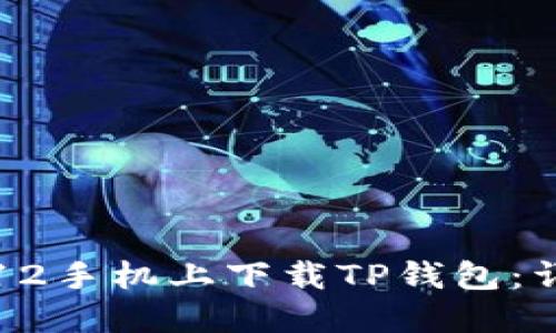 如何在苹果12手机上下载TP钱包：详细图文指南