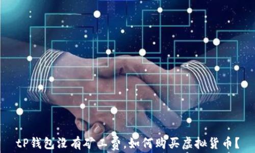 
tP钱包没有矿工费，如何购买虚拟货币？