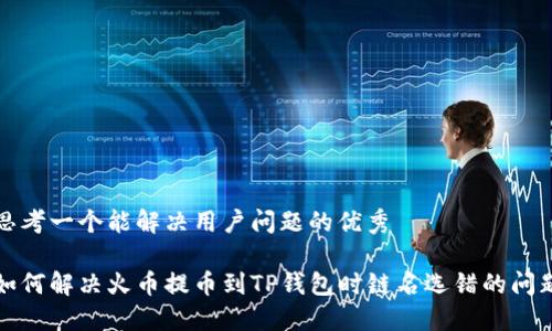 思考一个能解决用户问题的优秀

如何解决火币提币到TP钱包时链名选错的问题