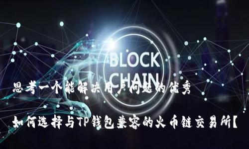 思考一个能解决用户问题的优秀

如何选择与TP钱包兼容的火币链交易所？