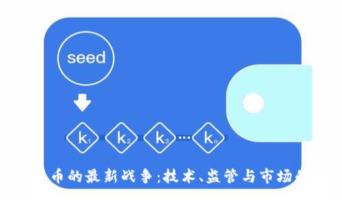 加密货币的最新战争：技术、监管与市场的角逐