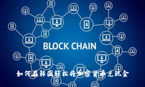 如何在韩国轻松将加密货币兑现金